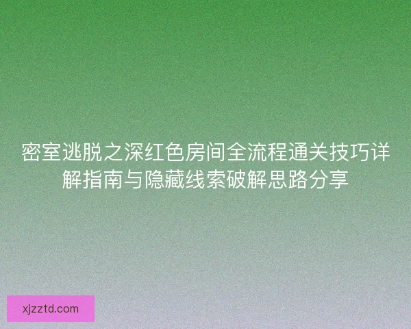 密室逃脱之深红色房间全流程通关技巧详解指南与隐藏线索破解思路分享