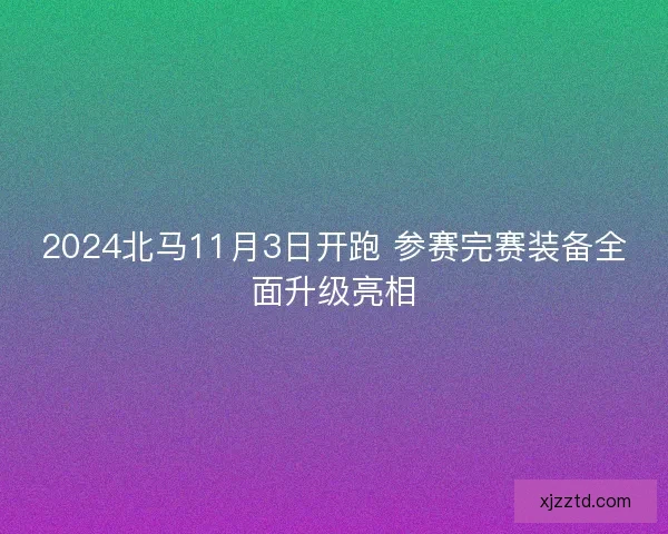 2024北马11月3日开跑 参赛完赛装备全面升级亮相